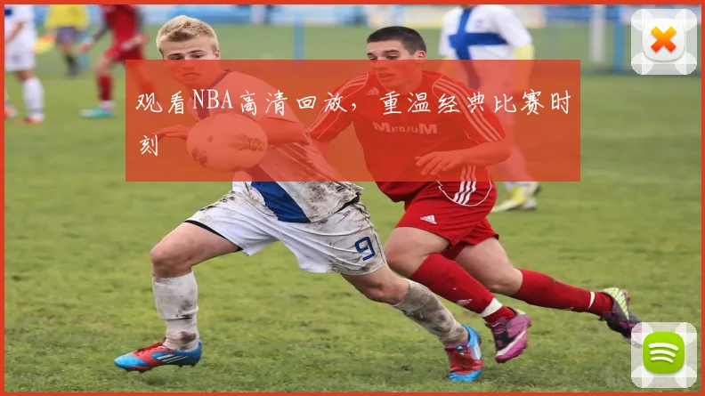 观看NBA高清回放，重温经典比赛时刻