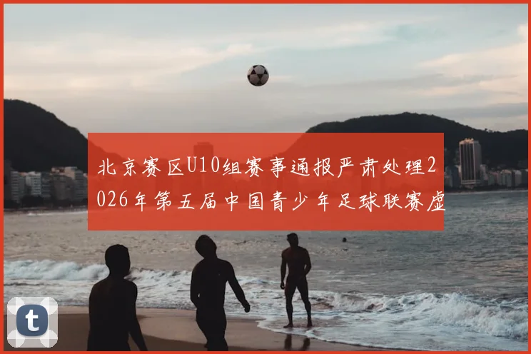 北京赛区U10组赛事通报严肃处理2026年第五届中国青少年足球联赛虚假比赛事件