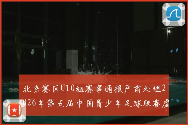 北京赛区U10组赛事通报严肃处理2026年第五届中国青少年足球联赛虚假比赛事件