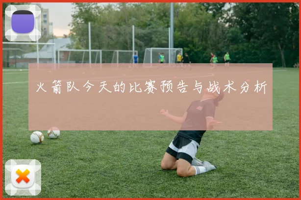 火箭队今天的比赛预告与战术分析