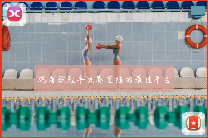 观看欧冠半决赛直播的最佳平台