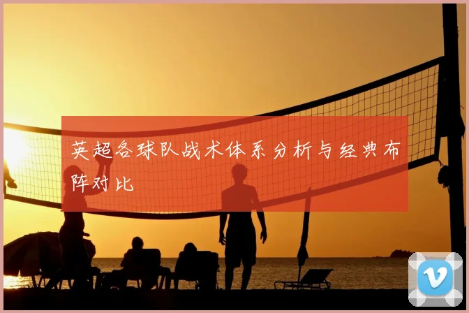 英超各球队战术体系分析与经典布阵对比